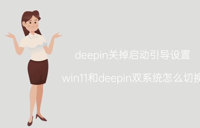 deepin关掉启动引导设置 win11和deepin双系统怎么切换？